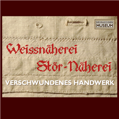 Sonderausstellung - Verschwundenes Handwerk: Die Weiss und Störnäherei