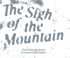 THE SIGH OF THE MOUNTAIN - Über Echos und Spuren in unseren Landschaften